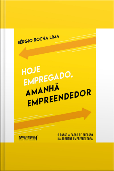 Hoje Empregado, Amanhã Empreendedor: O Passo A Passo De Sucesso Na Jornada Empreendedora
