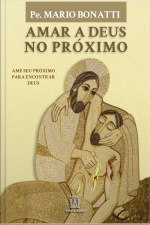 Amar A Deus No Próximo: Ame Seu Próximo Para Encontrar Deus
