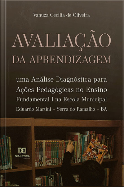 Avaliação Da Aprendizagem: Uma Análise Diagnóstica Para Ações Pedagógicas No Ensino Fundamental I Na Escola Municipal Eduardo Martini – Serra Do Ramalho – Ba