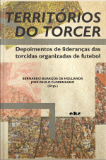 Territórios Do Torcer: Depoimentos De Lideranças Das Torcidas Organizadas De Futebol