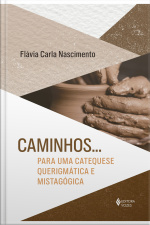 Caminhos... Para Uma Catequese Querigmática E Mistagógica