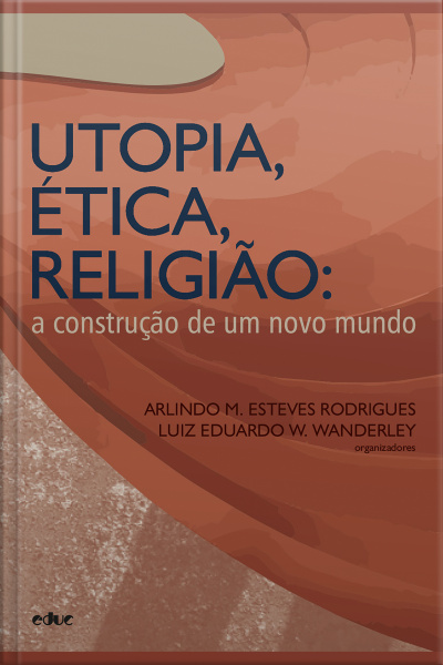 Utopia, Ética, Religião: A Construção De Um Novo Mundo