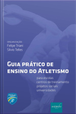 Guia prático de ensino do Atletismo: para escolas, centros de treinamento, projetos sociais e universidades