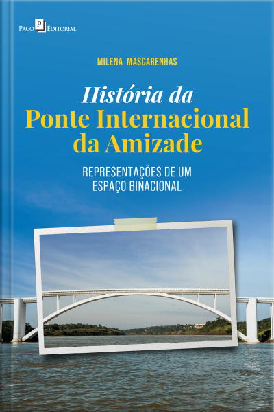 História Da Ponte Internacional Da Amizade: Representações De Um Espaço Binacional