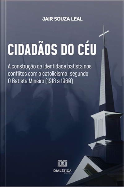 Cidadãos Do Céu: A Construção Da Identidade Batista Nos Conflitos Com O Catolicismo, Segundo O Batista Mineiro (1918 A 1960)