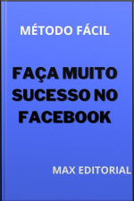 Faça Muito Sucesso No Facebook: Método Fácil