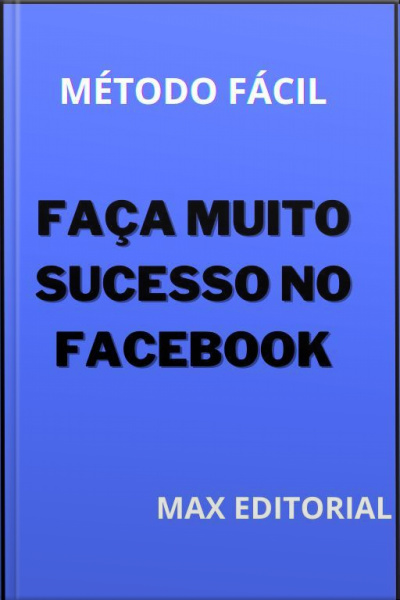 Faça Muito Sucesso No Facebook: Método Fácil