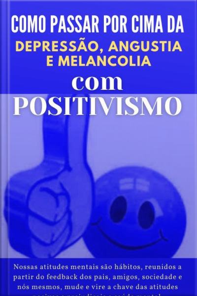 Como Passar Por Cima Da Depressão, Angustia E Melancolia Com Positivismo