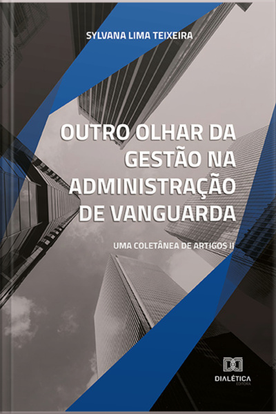 Outro Olhar Da Gestão Na Administração De Vanguarda: Uma Coletânea De Artigos Ii