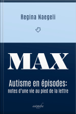 MAX: autisme en épisodes – notes d’une vie au pied de la lettre