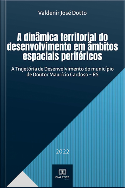 A Dinâmica Territorial Do Desenvolvimento Em Âmbitos Espaciais Periféricos: A Trajetória De Desenvolvimento Do Município De Doutor Maurício Cardoso - Rs