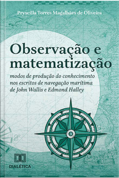Observação E Matematização: Modos De Produção Do Conhecimento Nos Escritos De Navegação Marítima De John Wallis E Edmond Halley