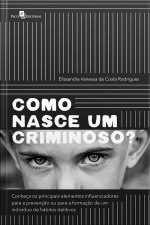 Como Nasce Um Criminoso?: Conheça Os Principais Elementos Influenciadores Para A Prevenção Ou Para A Formação De Um Indivíduo De Hábitos Delitivos