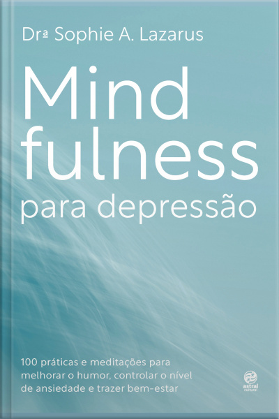 Mindfulness Para Depressão: 100 Práticas E Meditações Para Melhorar O Humor, Controlar O Nível De Ansiedade E Trazer Bem-estar