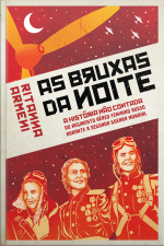 Bruxas Da Noite: A História Não Contada Do Regimento Aéreo Feminino Russo Durante A Segunda Guerra Mundial