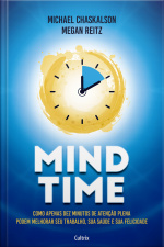 Mind Time: Como Apenas Dez Minutos De Atenção Plena Podem Melhorar Seu Trabalho, Saúde E Felicidade