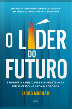 O Líder Do Futuro: 9 Notáveis Habilidades E Mindsets Para Ter Sucesso Na Próxima Década