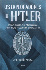 Os Exploradores De Hitler: Heinrich Himmler, A Ssahnenerbe E A Busca Insana Pelas Origens Da Raça Ariana