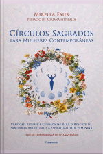 Círculos Sagrados Para Mulheres Contemporâneas: Práticas, Rituais E Cerimônias Para O Resgate Da Sabedoria Ancestral E A Espiritualidade Feminina