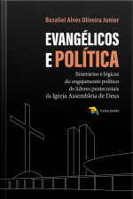 Evangélicos E Política: Itinerários E Lógicas Do Engajamento Político De Líderes Pentecostais Da Igreja Assembleia De Deus