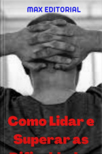 Como Lidar E Superar As Dificuldades