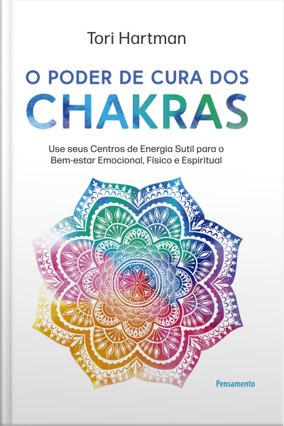 O Poder De Cura Dos Chakras: Lições Práticas Para Usar Seus Centros De Energia Sutil Para O Bem-estar Emocional, Físico E Espiritual