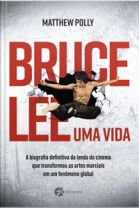 Bruce Lee – Uma Vida: A Biografia Definitiva Da Lenda Do Cinema Que Transformou As Artes Marciais Em Um Fenômeno Global
