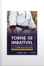 Torne-se Imbatível: Nos Negócios E Na Sua Vida Com 9 Princípios Do Judô E Outras Ferramentas Altamente Eficazes