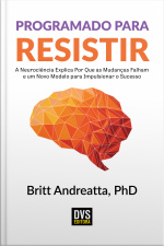 Programado Para Resistir: A Neurociência Explica Por Que As Mudanças Falham E Um Novo Modelo Para Impulsionar O Sucesso