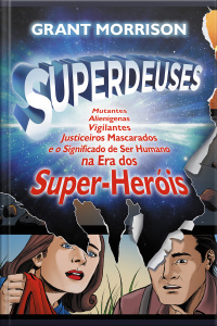 Superdeuses: Mutantes, Alienígenas, Vigilantes, Justiceiros Mascarados E O Significado De Ser Humano Na Era Dos Super-heóis
