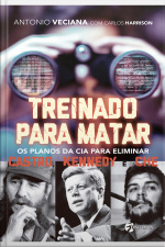 Treinado Para Matar: Os Planos Da Cia Para Eliminar Castro, Kennedy E Che