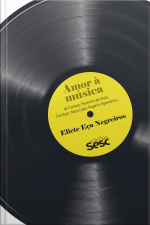 Amor À Música: De Cartola, Paulinho Da Viola, Cortázar, Nara Leão, Rogério Sganzerla…