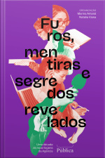 Furos, Mentiras E Segredos Revelados: Uma Década De Reportagens Da Agência Pública
