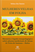 Mulheres Velhas Em Folha: Memória E Legado Etnopedagógico Sobre Plantas Medicinais De Idosas De Feira De Santana – Bahia