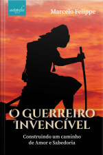 O guerreiro invencível: construindo um caminho de amor e sabedoria