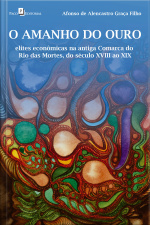 O Amanho Do Ouro: Elites Econômicas Na Antiga Comarca Do Rio Das Mortes, Do Século Xviii Ao Xix