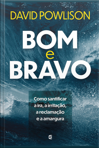 Bom E Bravo: Como Santificar A Ira, A Irritação, A Reclamação E A Amargura