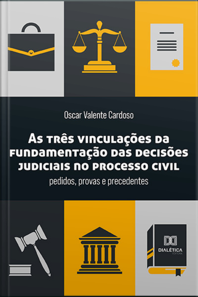 As Três Vinculações Da Fundamentação Das Decisões Judiciais No Processo Civil: Pedidos, Provas E Precedentes