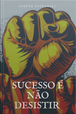 Sucesso É Não Desistir: Passo A Passo Para O Sucesso