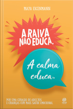 A Raiva Não Educa. A Calma Educa.: Por Uma Geração De Adultos E Crianças Com Mais Saúde Emocional