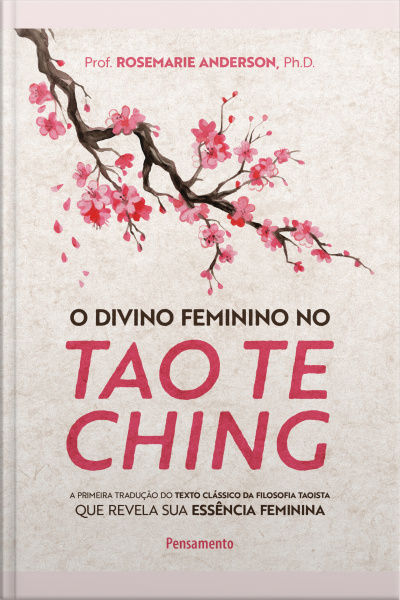 O Divino Feminino No Tao Te Ching: A Primeira Tradução Do Texto Clássico Da Filosofia Taoista Que Revela Sua Essência Feminina
