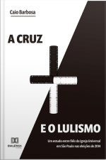 A Cruz E O Lulismo: Um Estudo Entre Fiéis Da Igreja Universal Em São Paulo Nas Eleições De 2014