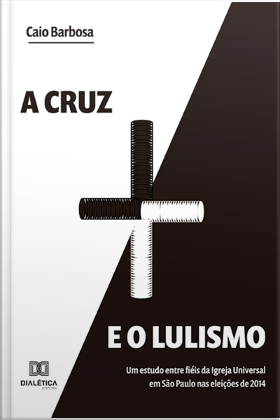 A Cruz E O Lulismo: Um Estudo Entre Fiéis Da Igreja Universal Em São Paulo Nas Eleições De 2014