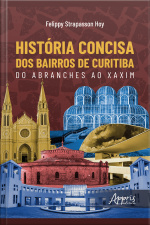História Concisa Dos Bairros De Curitiba: Do Abranches Ao Xaxim