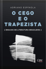 O Cego E O Trapezista: Ensaios De Literatura Brasileira