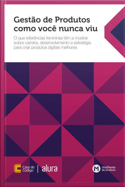 Gestão De Produtos Como Você Nunca Viu: O Que Referências Femininas Têm A Mostrar Sobre Carreira, Desenvolvimento E Estratégia Para Criar Produtos Digitais Melhores