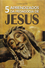 5 Aprendizados Da Pedagogia De Jesus: A Sabedoria Pedagógica De Jesus No Desafio De Educar