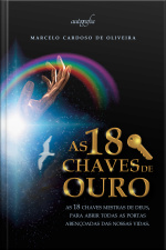 As 18 chaves de ouro: as 18 chaves mestras de DEUS, para abrir todas as portas abençoadas das nossas vidas.