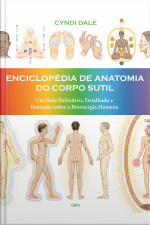Enciclopédia De Anatomia Do Corpo Sutil: Um Guia Definitivo, Detalhado E Ilustrado Sobre A Bioenergia Humana