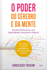 O Poder Do Cérebro E Da Mente: Um Guia Prático Para Sua Saúde Mental, Psíquica E Emocional. Com Testes E Exercícios Para Melhorar Sua Capacidade Cerebral.